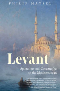 Title: Levant: Splendour and Catastrophe on the Mediterranean, Author: Philip Mansel
