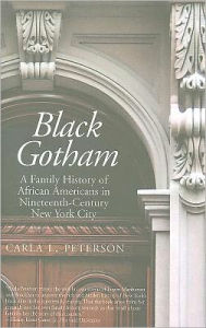 Title: Black Gotham: A Family History of African Americans in Nineteenth-Century New York City, Author: Carla L. Peterson