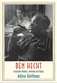 Title: Ben Hecht: Fighting Words, Moving Pictures, Author: Adina Hoffman