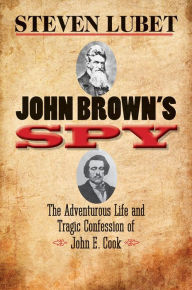 Title: John Brown's Spy: The Adventurous Life and Tragic Confession of John E. Cook, Author: Steven Lubet