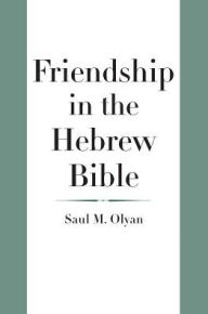 Title: Friendship in the Hebrew Bible, Author: Saul M. Olyan