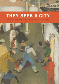 Title: They Seek a City: Chicago and the Art of Migration, 1910-1950, Author: Sarah Kelly Oehler