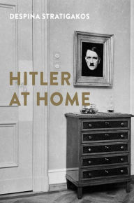 Title: Hitler at Home, Author: Despina Stratigakos