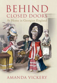 Title: Behind Closed Doors: At Home in Georgian England, Author: Amanda Vickery
