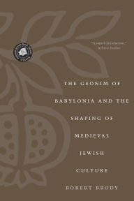 Title: The Geonim of Babylonia and the Shaping of Medieval Jewish Culture, Author: Robert Brody