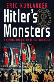 Title: Hitler's Monsters: A Supernatural History of the Third Reich, Author: Eric Kurlander