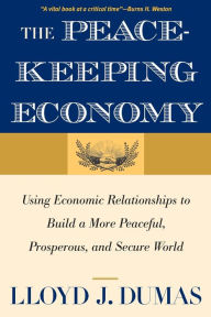 The Peacekeeping Economy: Using Economic Relationships to Build a More Peaceful, Prosperous, and Secure World