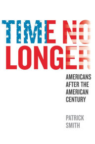 Title: Time No Longer: Americans After the American Century, Author: Patrick Smith