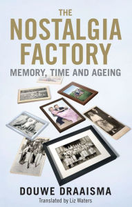 Title: The Nostalgia Factory: Memory, Time and Aging, Author: Douwe Draaisma