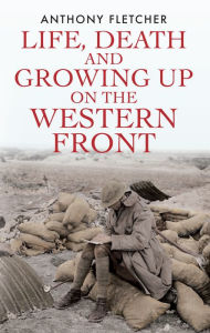Title: Life, Death, and Growing Up on the Western Front, Author: Anthony Fletcher