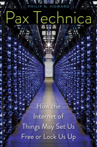 Title: Pax Technica: How the Internet of Things May Set Us Free or Lock Us Up, Author: Philip N. Howard