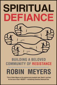 Title: Spiritual Defiance: Building a Beloved Community of Resistance, Author: Robin Meyers