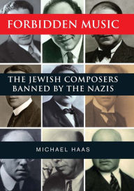 Title: Forbidden Music: The Jewish Composers Banned by the Nazis, Author: Michael Haas