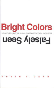 Title: Bright Colors Falsely Seen: Synaesthesia and the Search for Transcendental Knowledge, Author: Kevin T. Dann