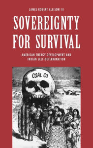 Title: Sovereignty for Survival: American Energy Development and Indian Self-Determination, Author: James Robert Allison III