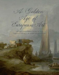 Title: A Golden Age of European Art: Celebrating Fifty Years of the Sarah Campbell Blaffer Foundation, Author: James Clifton