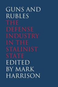 Guns and Rubles: The Defense Industry in the Stalinist State