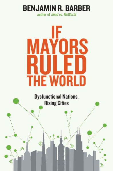 If Mayors Ruled the World: Dysfunctional Nations, Rising Cities