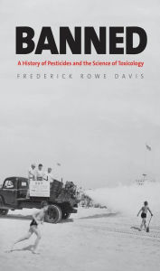 Title: Banned: A History of Pesticides and the Science of Toxicology, Author: Frederick Rowe Davis
