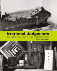 Title: Irrational Judgments: Eva Hesse, Sol LeWitt, and 1960s New York, Author: Kirsten Swenson