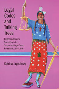 Title: Legal Codes and Talking Trees: Indigenous Women's Sovereignty in the Sonoran and Puget Sound Borderlands, 1854-1946, Author: Katrina Jagodinsky