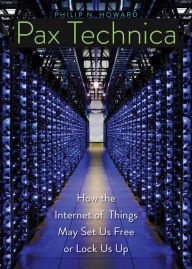 Title: Pax Technica: How the Internet of Things May Set Us Free or Lock Us Up, Author: Philip N. Howard
