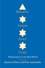 Title: Beautiful, Simple, Exact, Crazy: Mathematics in the Real World, Author: Apoorva Khare