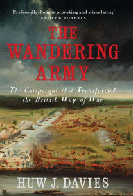 Title: The Wandering Army: The Campaigns that Transformed the British Way of War, Author: Huw J. Davies