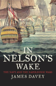 Title: In Nelson's Wake: The Navy and the Napoleonic Wars, Author: James Davey