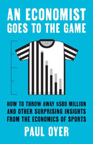 Title: An Economist Goes to the Game: How to Throw Away $580 Million and Other Surprising Insights from the Economics of Sports, Author: Paul Oyer