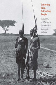 Title: Collecting Food, Cultivating People: Subsistence and Society in Central Africa, Author: Kathryn M. de Luna