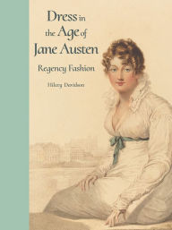 Title: Dress in the Age of Jane Austen: Regency Fashion, Author: Hilary Davidson