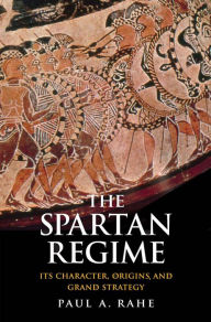 Title: The Spartan Regime: Its Character, Origins, and Grand Strategy, Author: Paul Anthony Rahe