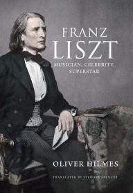 Title: Franz Liszt: Musician, Celebrity, Superstar, Author: Oliver Hilmes