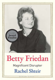 Title: Betty Friedan: Magnificent Disrupter, Author: Rachel  Shteir
