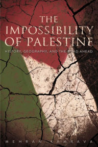 Title: The Impossibility of Palestine: History, Geography, and the Road Ahead, Author: Mehran Kamrava