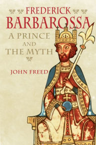 Title: Frederick Barbarossa: The Prince and the Myth, Author: John Freed