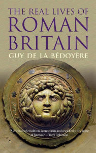 Title: The Real Lives of Roman Britain, Author: Guy de la Bédoyère