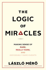 Title: The Logic of Miracles: Making Sense of Rare, Really Rare, and Impossibly Rare Events, Author: Laszlo Mero