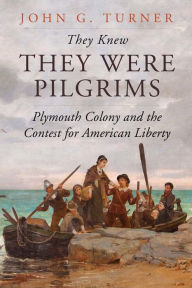 Title: They Knew They Were Pilgrims: Plymouth Colony and the Contest for American Liberty, Author: John G. Turner