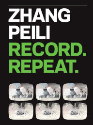 Title: Zhang Peili: Record. Repeat., Author: Orianna Cacchione