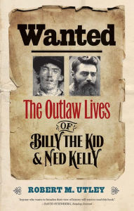 Title: Wanted: The Outlaw Lives of Billy the Kid and Ned Kelly, Author: Robert M. Utley