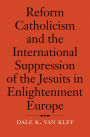 Reform Catholicism and the International Suppression of the Jesuits in Enlightenment Europe