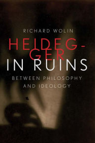 Title: Heidegger in Ruins: Between Philosophy and Ideology, Author: Richard Wolin
