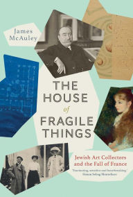 Title: The House of Fragile Things: Jewish Art Collectors and the Fall of France, Author: James McAuley