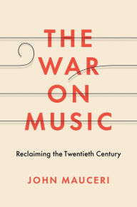 Title: The War on Music: Reclaiming the Twentieth Century, Author: John Mauceri
