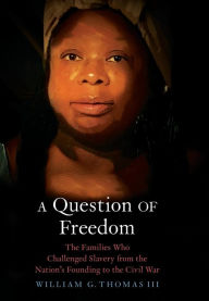 Title: A Question of Freedom: The Families Who Challenged Slavery from the Nation's Founding to the Civil War, Author: William G. Thomas III