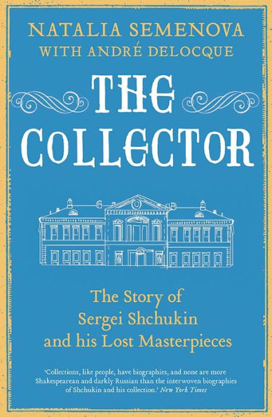 The Collector: The Story of Sergei Shchukin and His Lost Masterpieces