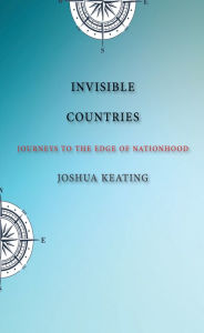 Title: Invisible Countries: Journeys to the Edge of Nationhood, Author: Joshua Keating