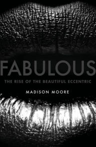 Title: Fabulous: The Rise of the Beautiful Eccentric, Author: madison moore